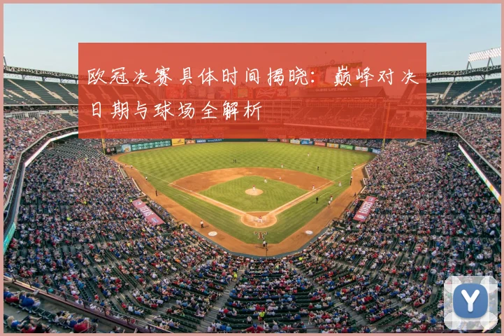 欧冠决赛具体时间揭晓：巅峰对决日期与球场全解析