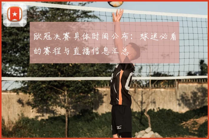欧冠决赛具体时间公布：球迷必看的赛程与直播信息汇总