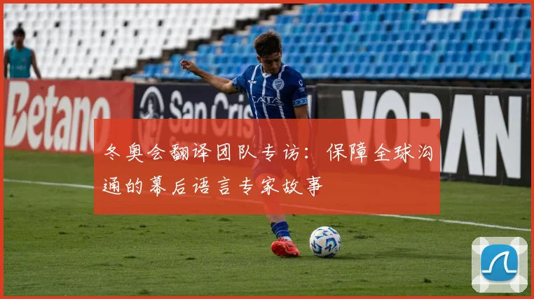 冬奥会翻译团队专访：保障全球沟通的幕后语言专家故事