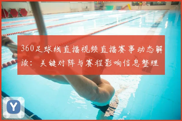 360足球线直播视频直播赛事动态解读：关键对阵与赛程影响信息整理
