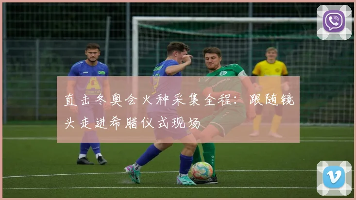 直击冬奥会火种采集全程：跟随镜头走进希腊仪式现场